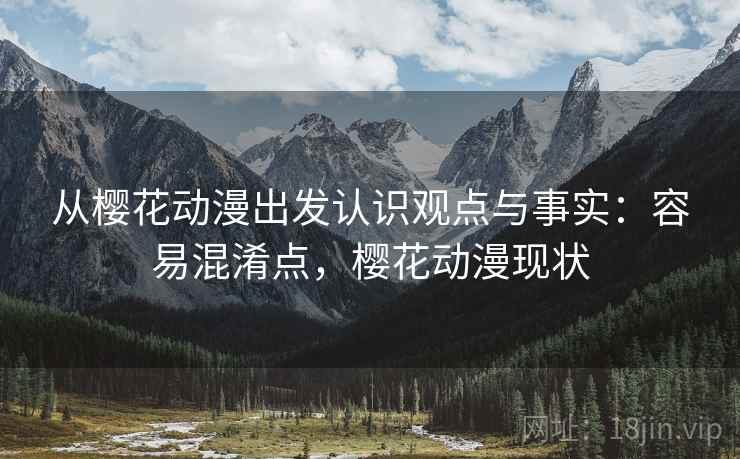 从樱花动漫出发认识观点与事实:容易混淆点,樱花动漫现状 从樱花动漫出发认识观点与事实:容易混淆点,樱花动漫现状