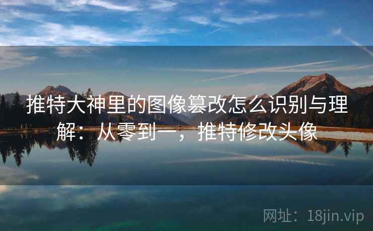 推特大神里的图像篡改怎么识别与理解:从零到一,推特修改头像 推特大神里的图像篡改怎么识别与理解:从零到一,推特修改头像