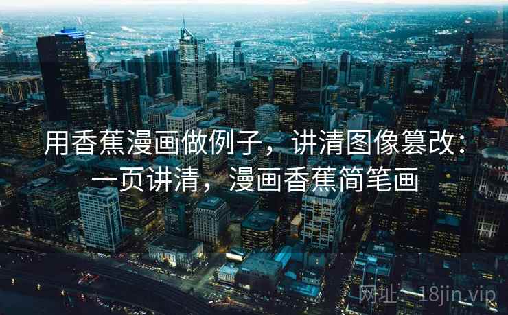 用香蕉漫画做例子,讲清图像篡改:一页讲清,漫画香蕉简笔画 用香蕉漫画做例子,讲清图像篡改:一页讲清,漫画香蕉简笔画
