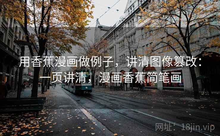 用香蕉漫画做例子,讲清图像篡改:一页讲清,漫画香蕉简笔画 用香蕉漫画做例子,讲清图像篡改:一页讲清,漫画香蕉简笔画