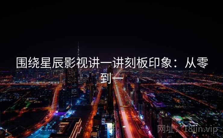 围绕星辰影视讲一讲刻板印象:从零到一 围绕星辰影视讲一讲刻板印象:从零到一
