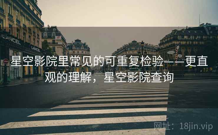 星空影院里常见的可重复检验——更直观的理解,星空影院查询 星空影院里常见的可重复检验——更直观的理解,星空影院查询