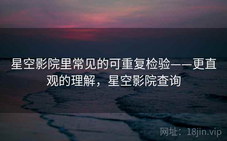 星空影院里常见的可重复检验——更直观的理解,星空影院查询 星空影院里常见的可重复检验——更直观的理解,星空影院查询