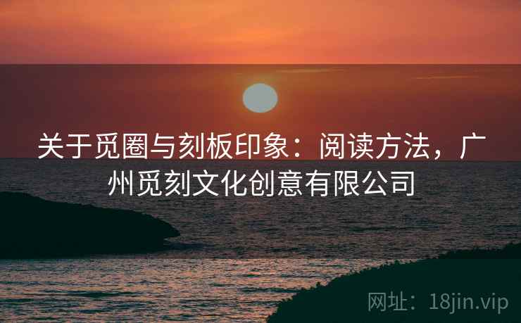 关于觅圈与刻板印象:阅读方法,广州觅刻文化创意有限公司 关于觅圈与刻板印象:阅读方法,广州觅刻文化创意有限公司