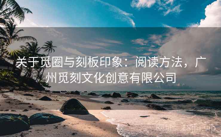 关于觅圈与刻板印象:阅读方法,广州觅刻文化创意有限公司 关于觅圈与刻板印象:阅读方法,广州觅刻文化创意有限公司
