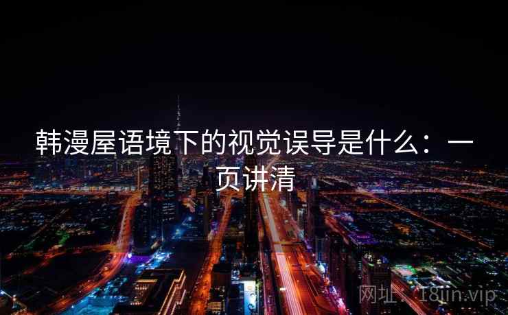 韩漫屋语境下的视觉误导是什么:一页讲清 韩漫屋语境下的视觉误导是什么:一页讲清