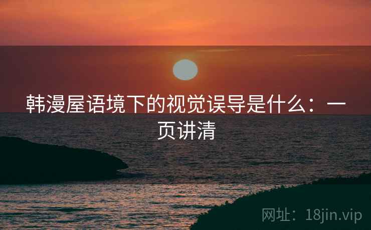 韩漫屋语境下的视觉误导是什么:一页讲清 韩漫屋语境下的视觉误导是什么:一页讲清