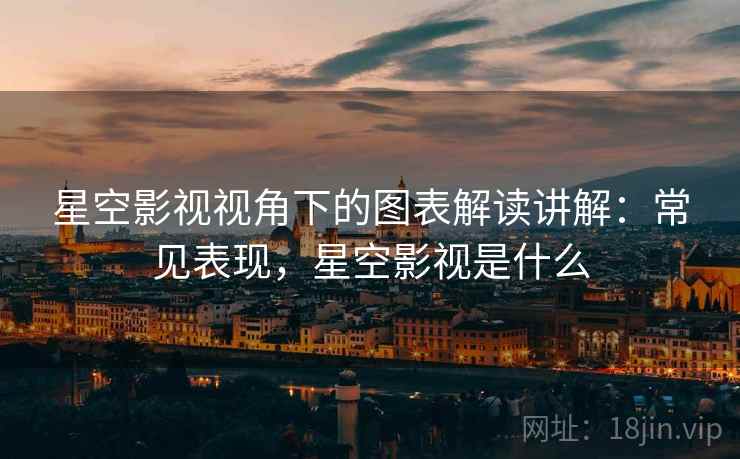 星空影视视角下的图表解读讲解:常见表现,星空影视是什么 星空影视视角下的图表解读讲解:常见表现,星空影视是什么