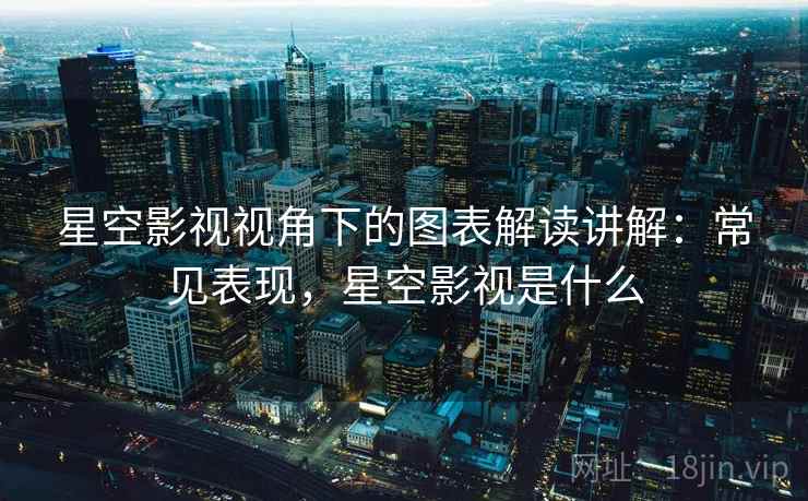 星空影视视角下的图表解读讲解:常见表现,星空影视是什么 星空影视视角下的图表解读讲解:常见表现,星空影视是什么