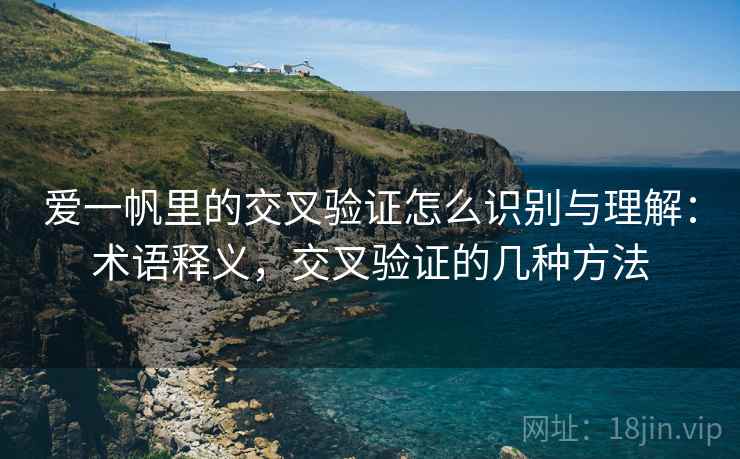 爱一帆里的交叉验证怎么识别与理解：术语释义，交叉验证的几种方法