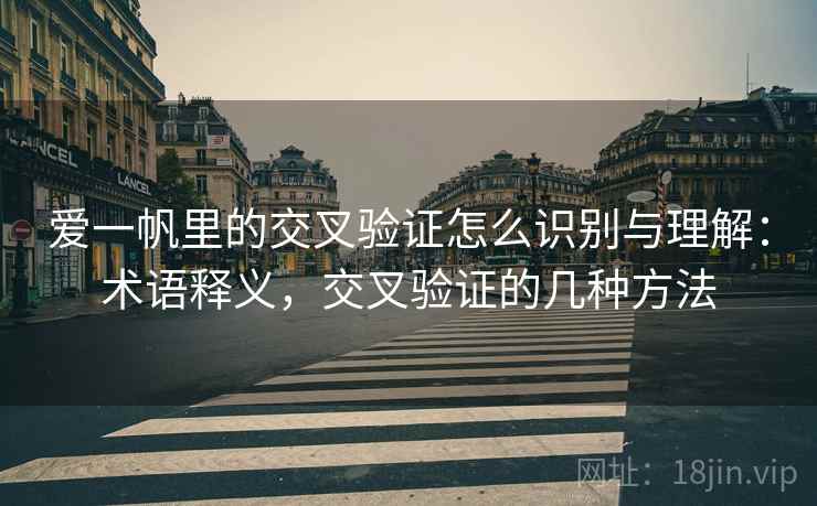 爱一帆里的交叉验证怎么识别与理解：术语释义，交叉验证的几种方法