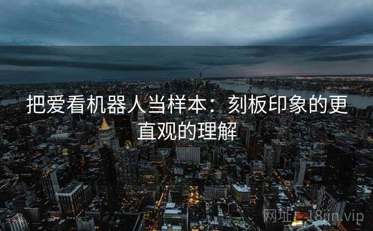 把爱看机器人当样本:刻板印象的更直观的理解 把爱看机器人当样本:刻板印象的更直观的理解