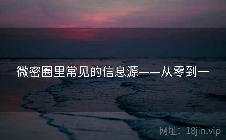 微密圈里常见的信息源——从零到一 微密圈里常见的信息源——从零到一
