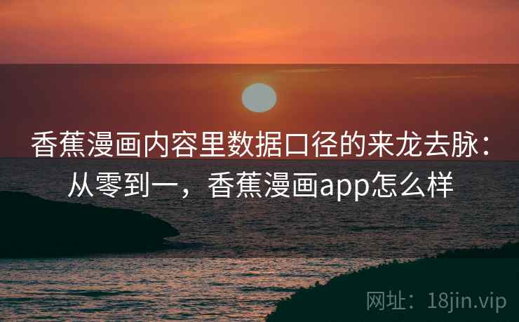 香蕉漫画内容里数据口径的来龙去脉:从零到一,香蕉漫画app怎么样 香蕉漫画内容里数据口径的来龙去脉:从零到一,香蕉漫画app怎么样