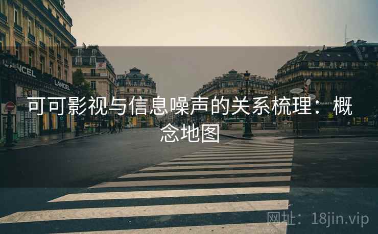 可可影视与信息噪声的关系梳理:概念地图 可可影视与信息噪声的关系梳理:概念地图