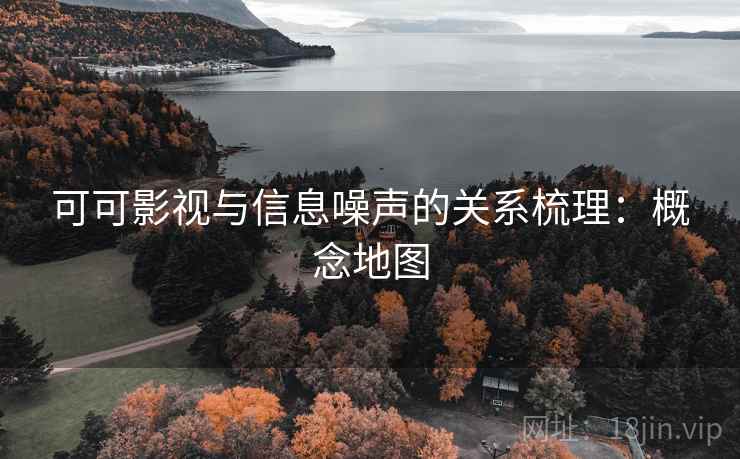 可可影视与信息噪声的关系梳理:概念地图 可可影视与信息噪声的关系梳理:概念地图