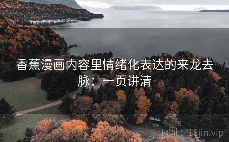 香蕉漫画内容里情绪化表达的来龙去脉:一页讲清 香蕉漫画内容里情绪化表达的来龙去脉:一页讲清