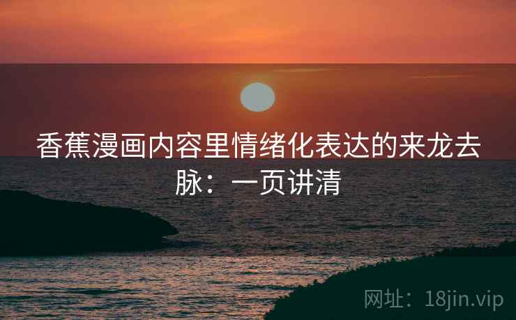 香蕉漫画内容里情绪化表达的来龙去脉:一页讲清 香蕉漫画内容里情绪化表达的来龙去脉:一页讲清