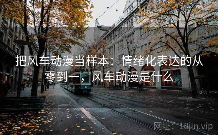把风车动漫当样本:情绪化表达的从零到一,风车动漫是什么 把风车动漫当样本:情绪化表达的从零到一,风车动漫是什么