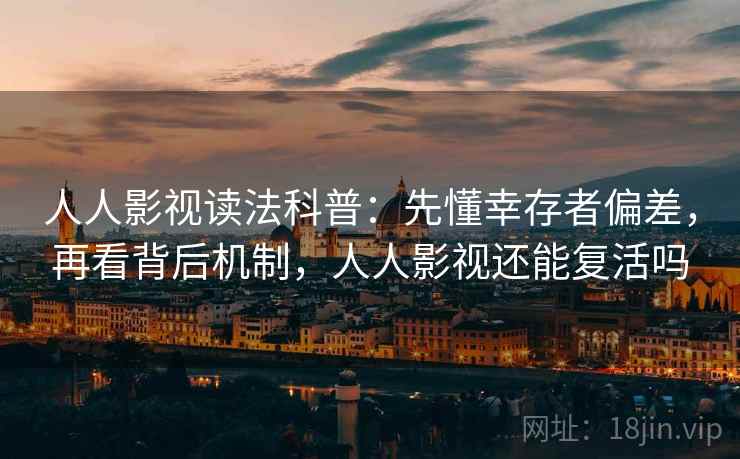 人人影视读法科普:先懂幸存者偏差,再看背后机制,人人影视还能复活吗 人人影视读法科普:先懂幸存者偏差,再看背后机制,人人影视还能复活吗