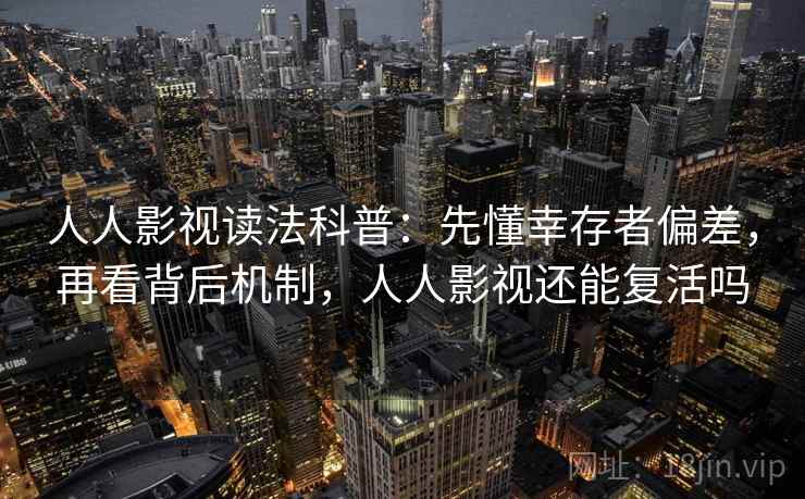 人人影视读法科普:先懂幸存者偏差,再看背后机制,人人影视还能复活吗 人人影视读法科普:先懂幸存者偏差,再看背后机制,人人影视还能复活吗