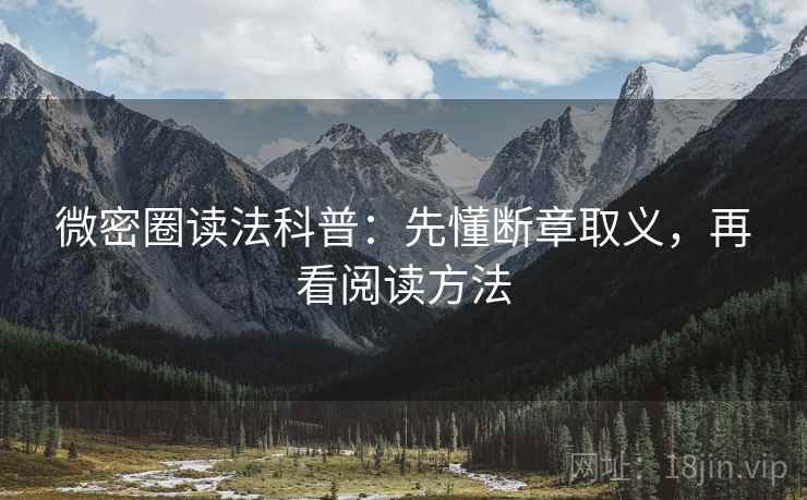 微密圈读法科普:先懂断章取义,再看阅读方法 微密圈读法科普:先懂断章取义,再看阅读方法