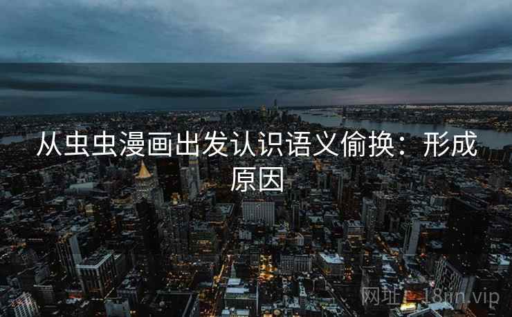 从虫虫漫画出发认识语义偷换:形成原因 从虫虫漫画出发认识语义偷换:形成原因