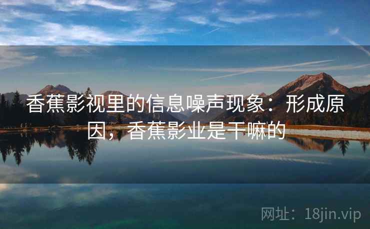 香蕉影视里的信息噪声现象：形成原因，香蕉影业是干嘛的