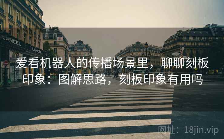 爱看机器人的传播场景里,聊聊刻板印象:图解思路,刻板印象有用吗 爱看机器人的传播场景里,聊聊刻板印象:图解思路,刻板印象有用吗
