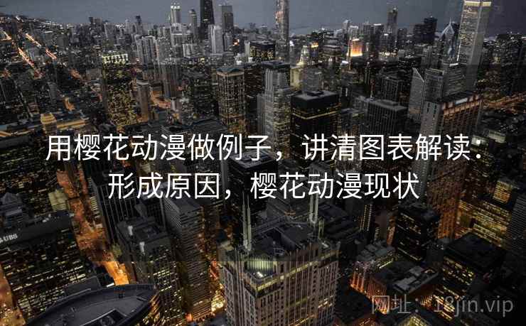 用樱花动漫做例子,讲清图表解读:形成原因,樱花动漫现状 用樱花动漫做例子,讲清图表解读:形成原因,樱花动漫现状