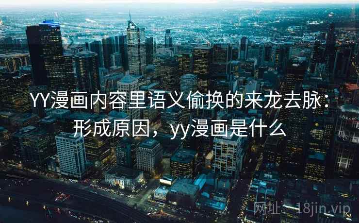 YY漫画内容里语义偷换的来龙去脉:形成原因,yy漫画是什么 YY漫画内容里语义偷换的来龙去脉:形成原因,yy漫画是什么