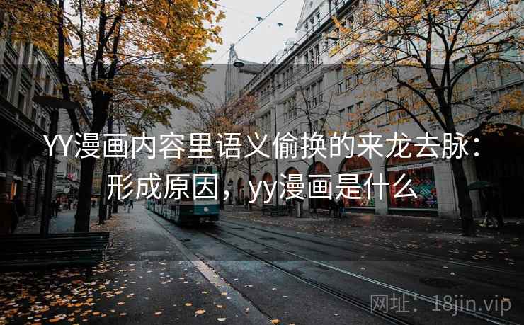 YY漫画内容里语义偷换的来龙去脉:形成原因,yy漫画是什么 YY漫画内容里语义偷换的来龙去脉:形成原因,yy漫画是什么