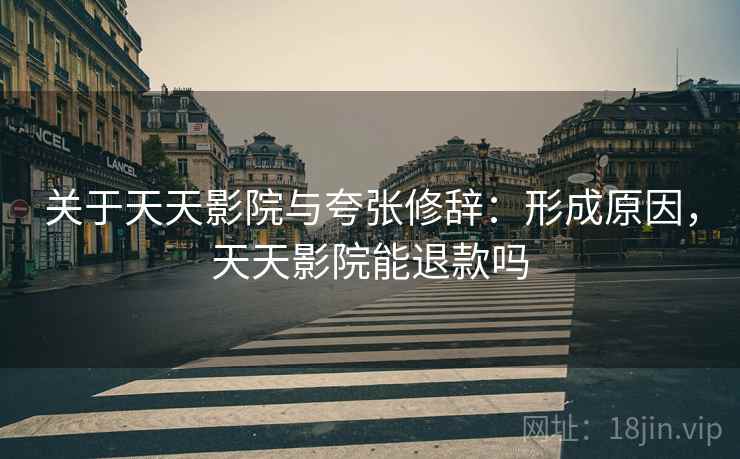 关于天天影院与夸张修辞:形成原因,天天影院能退款吗 关于天天影院与夸张修辞:形成原因,天天影院能退款吗