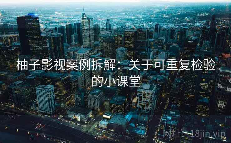 柚子影视案例拆解：关于可重复检验的小课堂