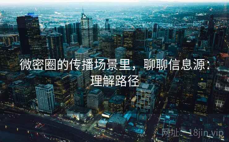 微密圈的传播场景里,聊聊信息源:理解路径 微密圈的传播场景里,聊聊信息源:理解路径