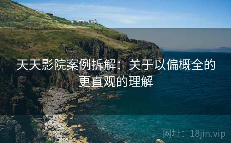天天影院案例拆解:关于以偏概全的更直观的理解 天天影院案例拆解:关于以偏概全的更直观的理解