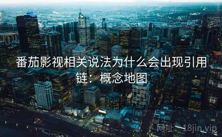番茄影视相关说法为什么会出现引用链：概念地图