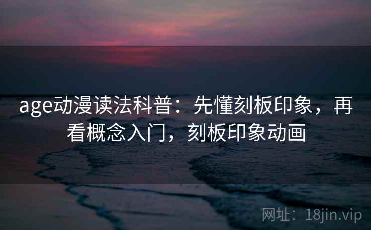 age动漫读法科普:先懂刻板印象,再看概念入门,刻板印象动画 age动漫读法科普:先懂刻板印象,再看概念入门,刻板印象动画