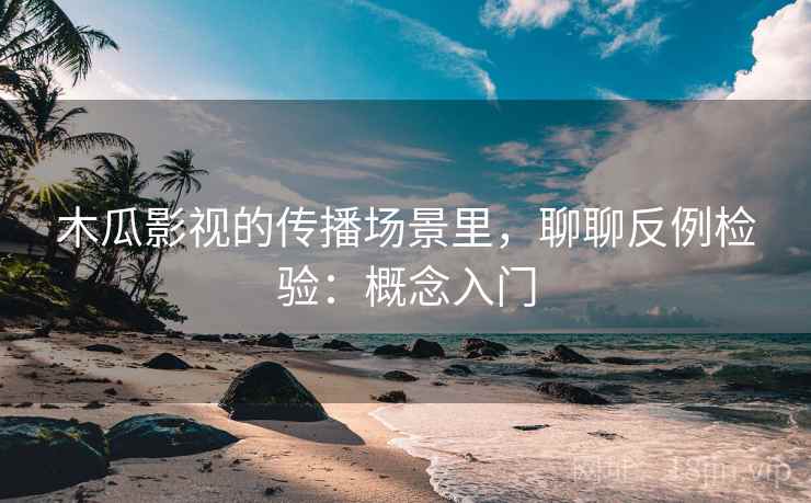木瓜影视的传播场景里,聊聊反例检验:概念入门 木瓜影视的传播场景里,聊聊反例检验:概念入门