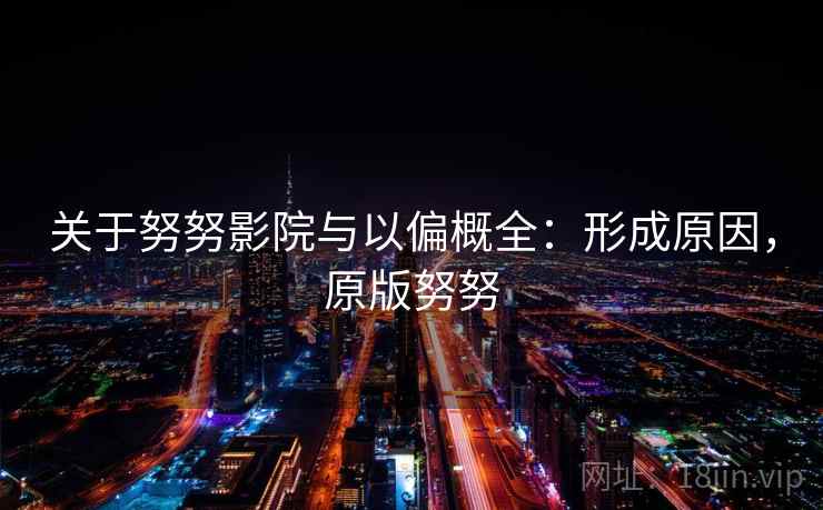 关于努努影院与以偏概全:形成原因,原版努努 关于努努影院与以偏概全:形成原因,原版努努