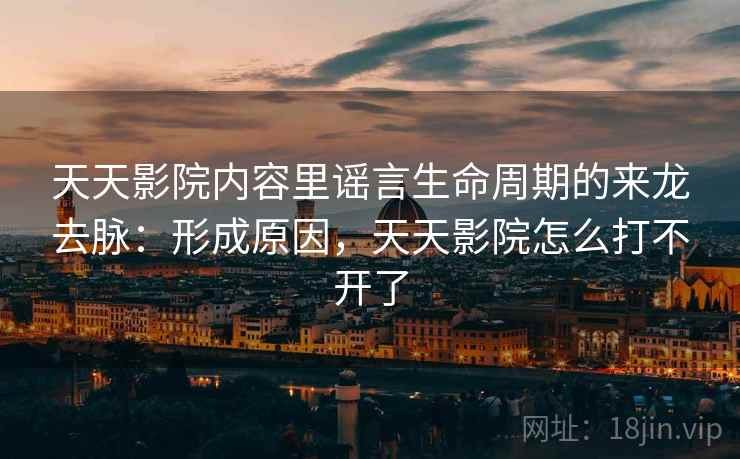 天天影院内容里谣言生命周期的来龙去脉:形成原因,天天影院怎么打不开了 天天影院内容里谣言生命周期的来龙去脉:形成原因,天天影院怎么打不开了