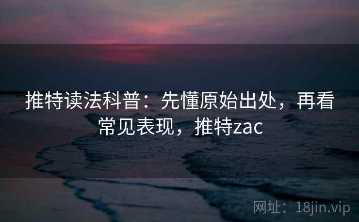 推特读法科普：先懂原始出处，再看常见表现，推特zac