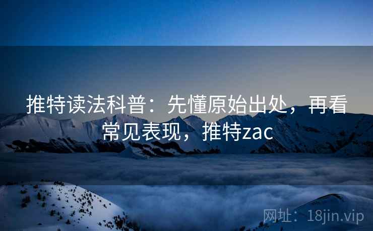 推特读法科普：先懂原始出处，再看常见表现，推特zac