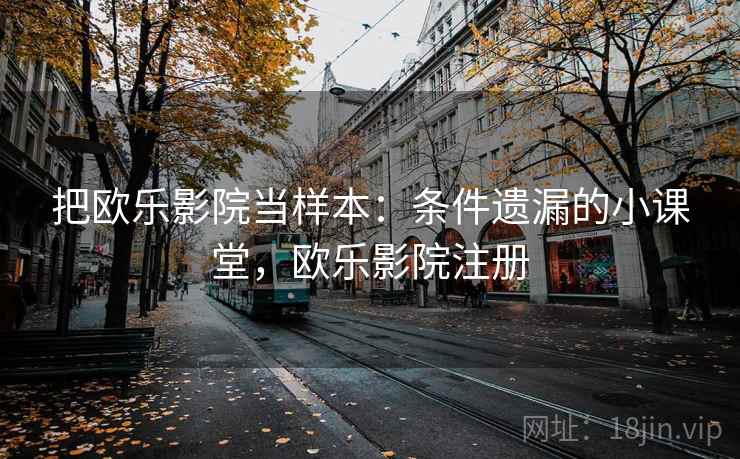 把欧乐影院当样本:条件遗漏的小课堂,欧乐影院注册 把欧乐影院当样本:条件遗漏的小课堂,欧乐影院注册