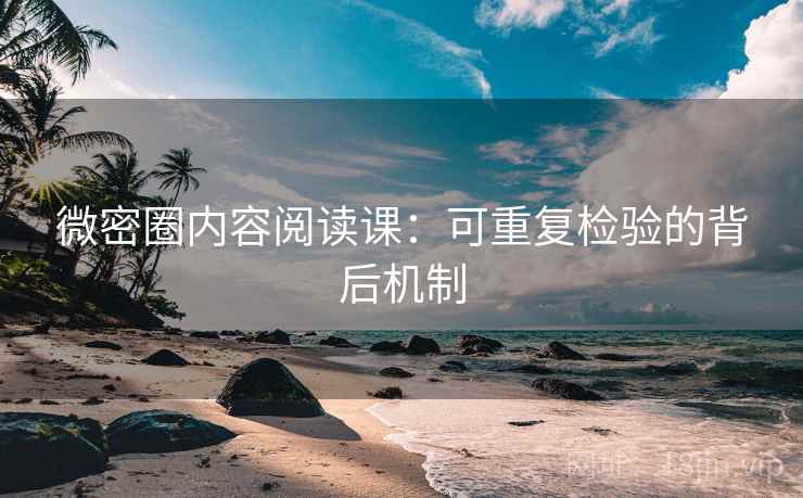 微密圈内容阅读课:可重复检验的背后机制 微密圈内容阅读课:可重复检验的背后机制