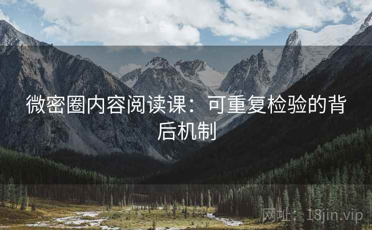 微密圈内容阅读课:可重复检验的背后机制 微密圈内容阅读课:可重复检验的背后机制