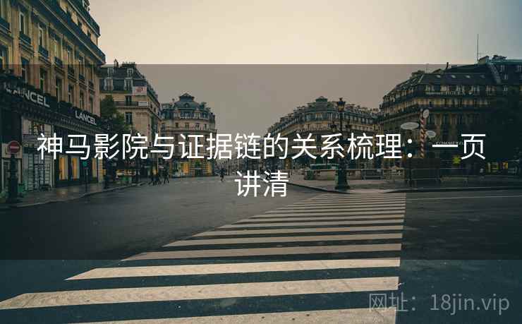 神马影院与证据链的关系梳理:一页讲清 神马影院与证据链的关系梳理:一页讲清