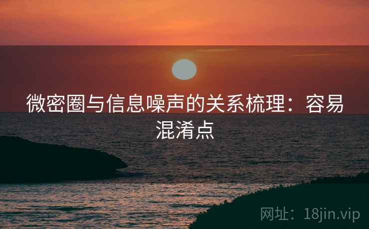 微密圈与信息噪声的关系梳理:容易混淆点 微密圈与信息噪声的关系梳理:容易混淆点